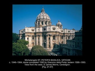 Michelangelo ST. PETER'S BASILICA, VATICAN
c. 1546–1564; dome completed 1590 by Giacomo della Porta; lantern 1590–1593.
View from the west. © James Morris, Ceredigion.
[Fig. 21-47]
 