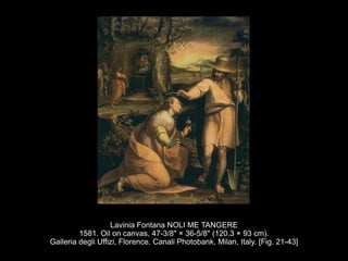 Lavinia Fontana NOLI ME TANGERE
1581. Oil on canvas, 47-3/8" × 36-5/8" (120.3 × 93 cm).
Galleria degli Uffizi, Florence. Canali Photobank, Milan, Italy. [Fig. 21-43]
 