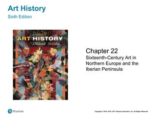 Copyright © 2018, 2014, 2011 Pearson Education, Inc. All Rights Reserved
Art History
Sixth Edition
Chapter 22
Sixteenth-Century Art in
Northern Europe and the
Iberian Peninsula
 