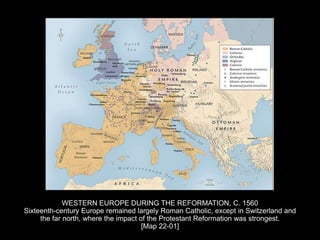 WESTERN EUROPE DURING THE REFORMATION, C. 1560
Sixteenth-century Europe remained largely Roman Catholic, except in Switzerland and
the far north, where the impact of the Protestant Reformation was strongest.
[Map 22-01]
 