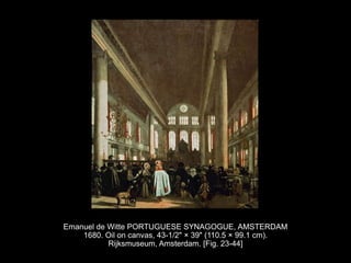 Emanuel de Witte PORTUGUESE SYNAGOGUE, AMSTERDAM
1680. Oil on canvas, 43-1/2" × 39" (110.5 × 99.1 cm).
Rijksmuseum, Amsterdam. [Fig. 23-44]
 