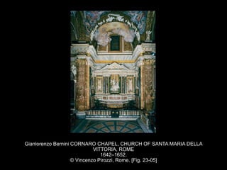 Gianlorenzo Bernini CORNARO CHAPEL, CHURCH OF SANTA MARIA DELLA
VITTORIA, ROME
1642–1652.
© Vincenzo Pirozzi, Rome. [Fig. 23-05]
 
