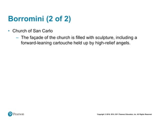 Copyright © 2018, 2014, 2011 Pearson Education, Inc. All Rights Reserved
Borromini (2 of 2)
• Church of San Carlo
– The façade of the church is filled with sculpture, including a
forward-leaning cartouche held up by high-relief angels.
 
