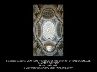 Francesco Borromini VIEW INTO THE DOME OF THE CHURCH OF SAN CARLO ALLE
QUATTRO FONTANE
Rome. 1638–1667.
© View Pictures Ltd/Alamy Stock Photo. [Fig. 23-07]
 