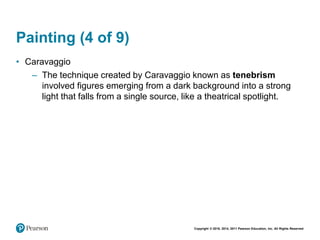 Copyright © 2018, 2014, 2011 Pearson Education, Inc. All Rights Reserved
Painting (4 of 9)
• Caravaggio
– The technique created by Caravaggio known as tenebrism
involved figures emerging from a dark background into a strong
light that falls from a single source, like a theatrical spotlight.
 