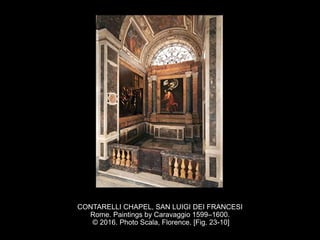 CONTARELLI CHAPEL, SAN LUIGI DEI FRANCESI
Rome. Paintings by Caravaggio 1599–1600.
© 2016. Photo Scala, Florence. [Fig. 23-10]
 