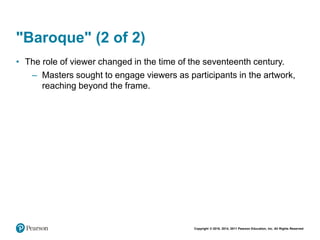 Copyright © 2018, 2014, 2011 Pearson Education, Inc. All Rights Reserved
"Baroque" (2 of 2)
• The role of viewer changed in the time of the seventeenth century.
– Masters sought to engage viewers as participants in the artwork,
reaching beyond the frame.
 