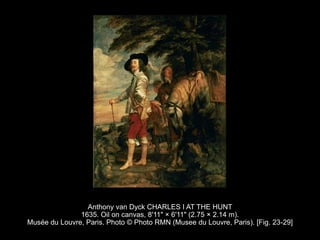 Anthony van Dyck CHARLES I AT THE HUNT
1635. Oil on canvas, 8'11" × 6'11" (2.75 × 2.14 m).
Musée du Louvre, Paris. Photo © Photo RMN (Musee du Louvre, Paris). [Fig. 23-29]
 