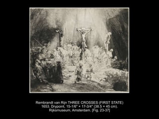 Rembrandt van Rijn THREE CROSSES (FIRST STATE)
1653. Drypoint, 15-1/6" × 17-3/4" (38.5 × 45 cm).
Rijksmuseum, Amsterdam. [Fig. 23-37]
 