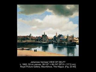 Johannes Vermeer VIEW OF DELFT
c. 1662. Oil on canvas, 38-1/2" × 46-1/4" (97.8 × 117.5 cm).
Royal Picture Gallery, Mauritshuis, The Hague. [Fig. 23-40]
 