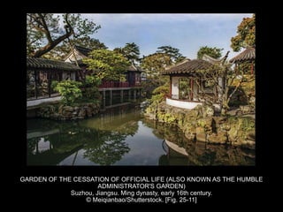 GARDEN OF THE CESSATION OF OFFICIAL LIFE (ALSO KNOWN AS THE HUMBLE
ADMINISTRATOR'S GARDEN)
Suzhou, Jiangsu. Ming dynasty, early 16th century.
© Meiqianbao/Shutterstock. [Fig. 25-11]
 