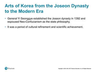 Copyright © 2018, 2014, 2011 Pearson Education, Inc. All Rights Reserved
Arts of Korea from the Joseon Dynasty
to the Modern Era
• General Yi Seonggye established the Joseon dynasty in 1392 and
espoused Neo-Confucianism as the state philosophy.
• It was a period of cultural refinement and scientific achievement.
 