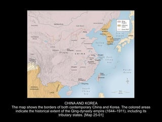 CHINA AND KOREA
The map shows the borders of both contemporary China and Korea. The colored areas
indicate the historical extent of the Qing-dynasty empire (1644–1911), including its
tributary states. [Map 25-01]
 