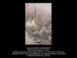 Sesshu WINTER LANDSCAPE
Muromachi period, c. 1470s.
Hanging scroll with ink on paper, 18-1/4" × 11-1/2" (46.3 × 29.3 cm)
Collection of the Tokyo National Museum. National Treasure. © Burstein
Collection/Corbis. [Fig. 26-03]
 