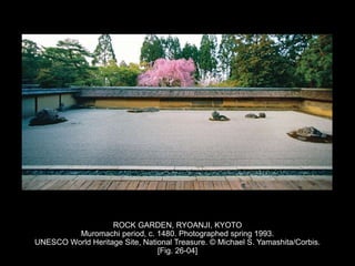 ROCK GARDEN, RYOANJI, KYOTO
Muromachi period, c. 1480. Photographed spring 1993.
UNESCO World Heritage Site, National Treasure. © Michael S. Yamashita/Corbis.
[Fig. 26-04]
 