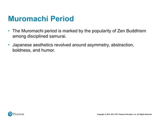 Copyright © 2018, 2014, 2011 Pearson Education, Inc. All Rights Reserved
Muromachi Period
• The Muromachi period is marked by the popularity of Zen Buddhism
among disciplined samurai.
• Japanese aesthetics revolved around asymmetry, abstraction,
boldness, and humor.
 