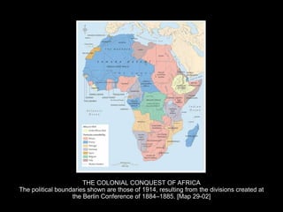 THE COLONIAL CONQUEST OF AFRICA
The political boundaries shown are those of 1914, resulting from the divisions created at
the Berlin Conference of 1884–1885. [Map 29-02]
 