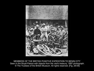 MEMBERS OF THE BRITISH PUNITIVE EXPEDITION TO BENIN CITY
Seen in the Royal Palace with objects from the oba's treasury. 1897 photograph.
© The Trustees of the British Museum. All rights reserved. [Fig. 29-09]
 