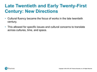 Copyright © 2018, 2014, 2011 Pearson Education, Inc. All Rights Reserved
Late Twentieth and Early Twenty-First
Century: New Directions
• Cultural fluency became the focus of works in the late twentieth
century.
• This allowed for specific issues and cultural concerns to translate
across cultures, time, and space.
 