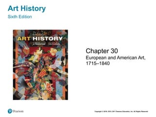 Copyright © 2018, 2014, 2011 Pearson Education, Inc. All Rights Reserved
Art History
Sixth Edition
Chapter 30
European and American Art,
1715–1840
 