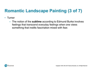 Copyright © 2018, 2014, 2011 Pearson Education, Inc. All Rights Reserved
Romantic Landscape Painting (3 of 7)
• Turner
– The notion of the sublime according to Edmund Burke involves
feelings that transcend everyday feelings when one views
something that instills fascination mixed with fear.
 