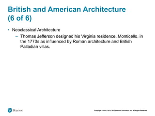 Copyright © 2018, 2014, 2011 Pearson Education, Inc. All Rights Reserved
British and American Architecture
(6 of 6)
• Neoclassical Architecture
– Thomas Jefferson designed his Virginia residence, Monticello, in
the 1770s as influenced by Roman architecture and British
Palladian villas.
 