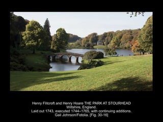 Henry Flitcroft and Henry Hoare THE PARK AT STOURHEAD
Wiltshire, England.
Laid out 1743, executed 1744–1765, with continuing additions.
Gail Johnson/Fotolia. [Fig. 30-16]
 