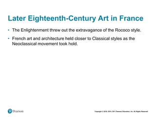 Copyright © 2018, 2014, 2011 Pearson Education, Inc. All Rights Reserved
Later Eighteenth-Century Art in France
• The Enlightenment threw out the extravagance of the Rococo style.
• French art and architecture held closer to Classical styles as the
Neoclassical movement took hold.
 
