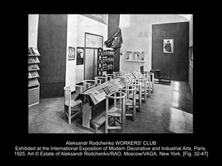 Aleksandr Rodchenko WORKERS' CLUB
Exhibited at the International Exposition of Modern Decorative and Industrial Arts, Paris.
1925. Art © Estate of Aleksandr Rodchenko/RAO, Moscow/VAGA, New York. [Fig. 32-47]
 