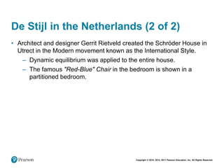 Copyright © 2018, 2014, 2011 Pearson Education, Inc. All Rights Reserved
De Stijl in the Netherlands (2 of 2)
• Architect and designer Gerrit Rietveld created the Schröder House in
Utrect in the Modern movement known as the International Style.
– Dynamic equilibrium was applied to the entire house.
– The famous "Red-Blue" Chair in the bedroom is shown in a
partitioned bedroom.
 