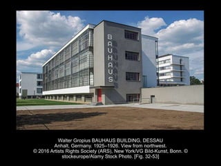 Walter Gropius BAUHAUS BUILDING, DESSAU
Anhalt, Germany. 1925–1926. View from northwest.
© 2016 Artists Rights Society (ARS), New York/VG Bild-Kunst, Bonn. ©
stockeurope/Alamy Stock Photo. [Fig. 32-53]
 