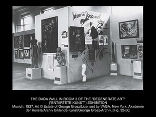 THE DADA WALL IN ROOM 3 OF THE "DEGENERATE ART"
("ENTARTETE KUNST") EXHIBITION
Munich. 1937. Art © Estate of George Grosz/Licensed by VAGA, New York. Akademie
der Künste/Archiv Bildende Kunst/George Grosz-Archiv. [Fig. 32-56]
 