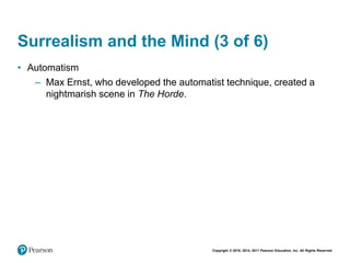Copyright © 2018, 2014, 2011 Pearson Education, Inc. All Rights Reserved
Surrealism and the Mind (3 of 6)
• Automatism
– Max Ernst, who developed the automatist technique, created a
nightmarish scene in The Horde.
 