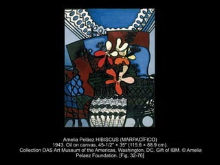 Amelia Peláez HIBISCUS (MARPACÍFICO)
1943. Oil on canvas, 45-1/2" × 35" (115.6 × 88.9 cm).
Collection OAS Art Museum of the Americas, Washington, DC. Gift of IBM. © Amelia
Pelaez Foundation. [Fig. 32-76]
 