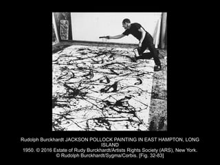 Rudolph Burckhardt JACKSON POLLOCK PAINTING IN EAST HAMPTON, LONG
ISLAND
1950. © 2016 Estate of Rudy Burckhardt/Artists Rights Society (ARS), New York.
© Rudolph Burckhardt/Sygma/Corbis. [Fig. 32-83]
 