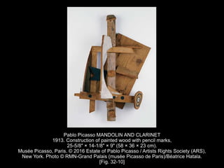 Pablo Picasso MANDOLIN AND CLARINET
1913. Construction of painted wood with pencil marks,
25-5/8" × 14-1/8" × 9" (58 × 36 × 23 cm).
Musée Picasso, Paris. © 2016 Estate of Pablo Picasso / Artists Rights Society (ARS),
New York. Photo © RMN-Grand Palais (musée Picasso de Paris)/Béatrice Hatala.
[Fig. 32-10]
 