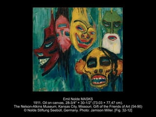Emil Nolde MASKS
1911. Oil on canvas, 28-3/4" × 30-1/2" (73.03 × 77.47 cm).
The Nelson-Atkins Museum, Kansas City, Missouri. Gift of the Friends of Art (54-90)
© Nolde Stiftung Seebüll, Germany. Photo: Jamison Miller. [Fig. 32-12]
 
