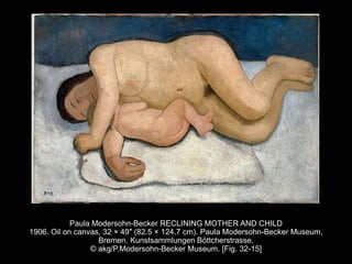 Paula Modersohn-Becker RECLINING MOTHER AND CHILD
1906. Oil on canvas, 32 × 49″ (82.5 × 124.7 cm). Paula Modersohn-Becker Museum,
Bremen, Kunstsammlungen Böttcherstrasse.
© akg/P.Modersohn-Becker Museum. [Fig. 32-15]
 