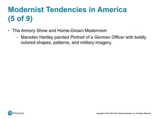 Copyright © 2018, 2014, 2011 Pearson Education, Inc. All Rights Reserved
Modernist Tendencies in America
(5 of 9)
• The Armory Show and Home-Grown Modernism
– Marsden Hartley painted Portrait of a German Officer with boldly
colored shapes, patterns, and military imagery.
 