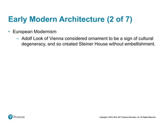 Copyright © 2018, 2014, 2011 Pearson Education, Inc. All Rights Reserved
Early Modern Architecture (2 of 7)
• European Modernism
– Adolf Look of Vienna considered ornament to be a sign of cultural
degeneracy, and so created Steiner House without embellishment.
 