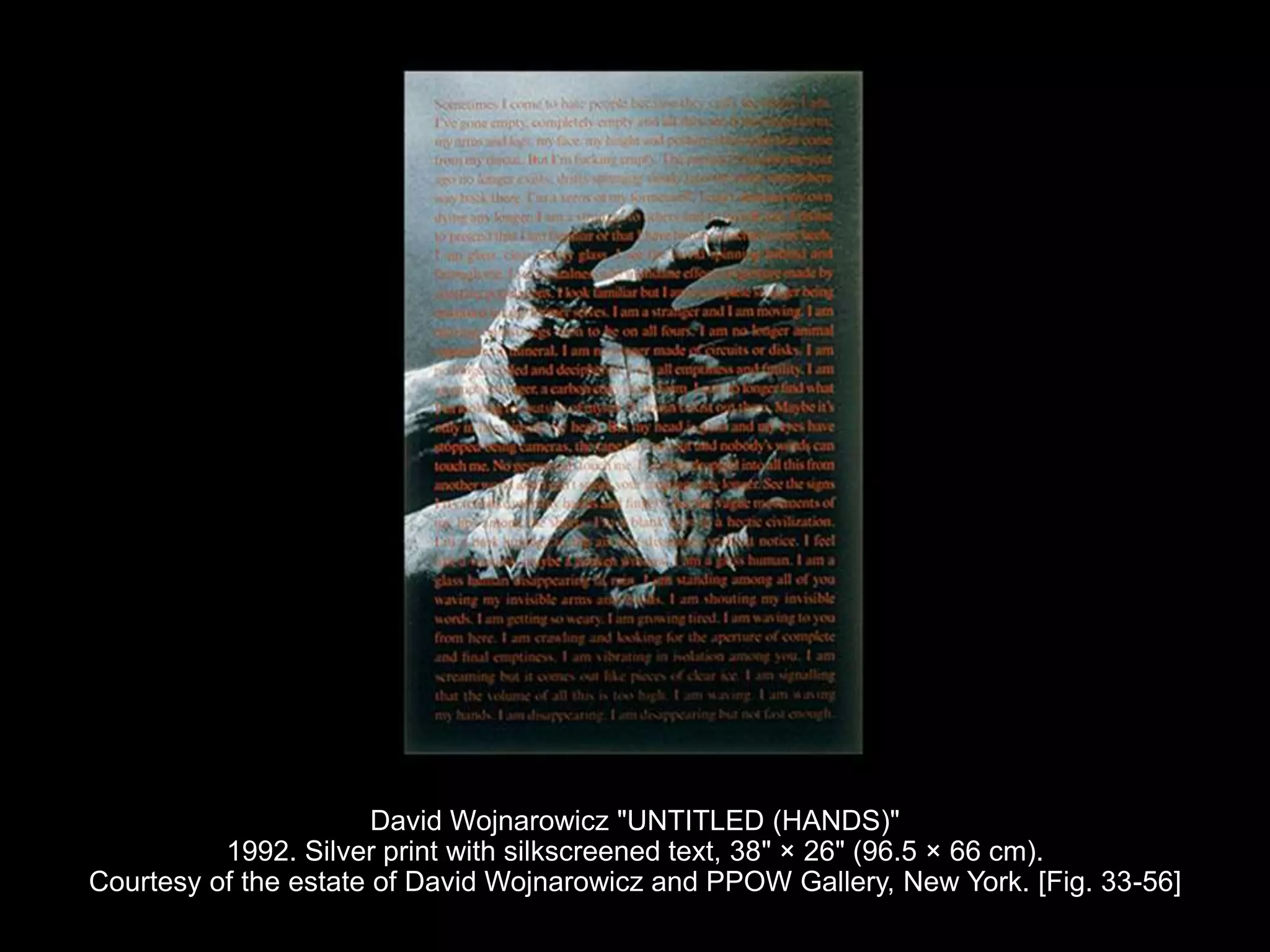 David Wojnarowicz "UNTITLED (HANDS)"
1992. Silver print with silkscreened text, 38" × 26" (96.5 × 66 cm).
Courtesy of the estate of David Wojnarowicz and PPOW Gallery, New York. [Fig. 33-56]
 