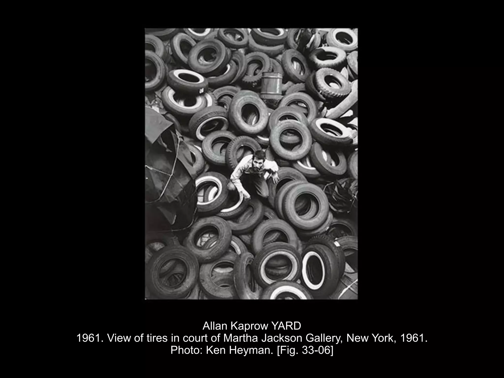 Allan Kaprow YARD
1961. View of tires in court of Martha Jackson Gallery, New York, 1961.
Photo: Ken Heyman. [Fig. 33-06]
 