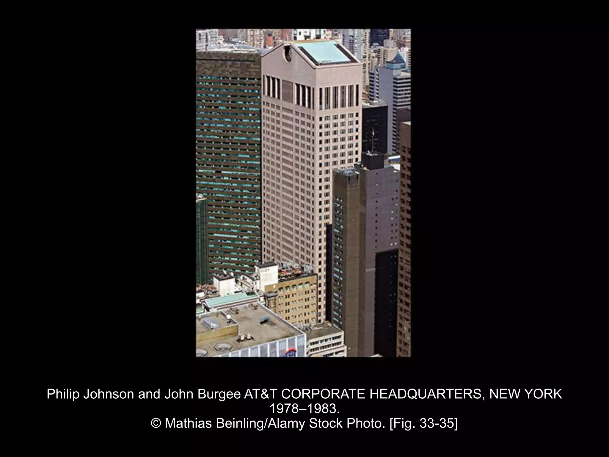Philip Johnson and John Burgee AT&T CORPORATE HEADQUARTERS, NEW YORK
1978–1983.
© Mathias Beinling/Alamy Stock Photo. [Fig. 33-35]
 
