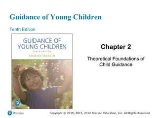 Guidance of Young Children
Tenth Edition
Chapter 2
Theoretical Foundations of
Child Guidance
Copyright © 2019, 2015, 2012 Pearson Education, Inc. All Rights Reserved
 