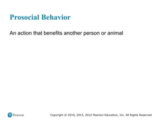 Copyright © 2019, 2015, 2012 Pearson Education, Inc. All Rights Reserved
Prosocial Behavior
An action that benefits another person or animal
 