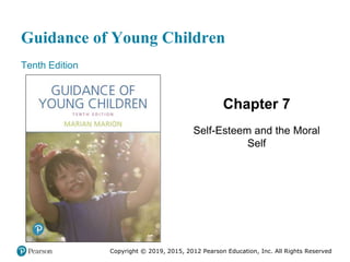 Guidance of Young Children
Tenth Edition
Chapter 7
Self-Esteem and the Moral
Self
Copyright © 2019, 2015, 2012 Pearson Education, Inc. All Rights Reserved
 