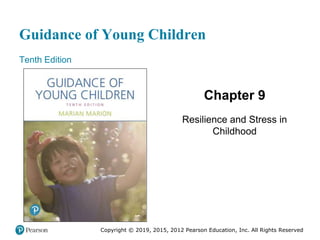 Guidance of Young Children
Tenth Edition
Chapter 9
Resilience and Stress in
Childhood
Copyright © 2019, 2015, 2012 Pearson Education, Inc. All Rights Reserved
 