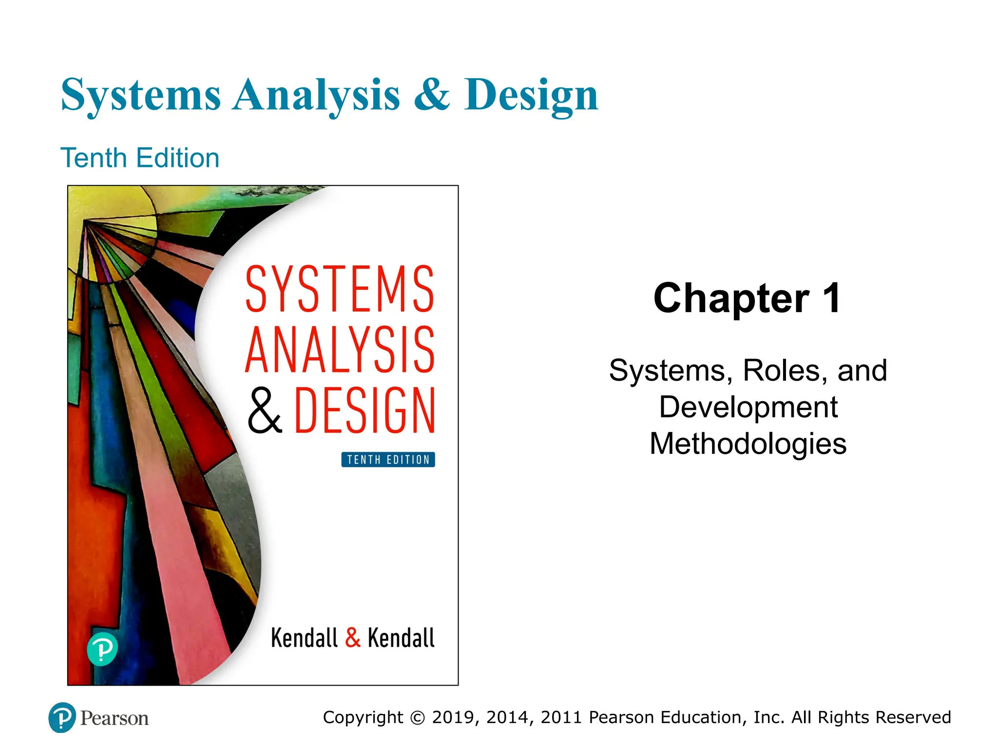 Systems Analysis & Design
Tenth Edition
Chapter 1
Systems, Roles, and
Development
Methodologies
Copyright © 2019, 2014, 2011 Pearson Education, Inc. All Rights Reserved
 