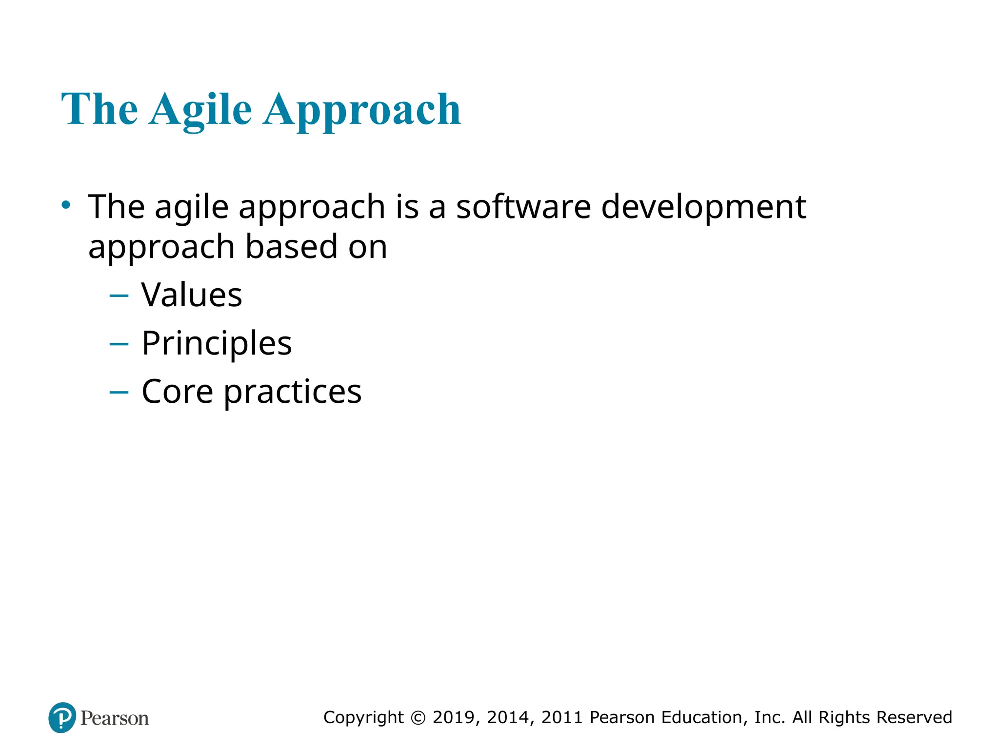 Copyright © 2019, 2014, 2011 Pearson Education, Inc. All Rights Reserved
The Agile Approach
• The agile approach is a software development
approach based on
– Values
– Principles
– Core practices
 