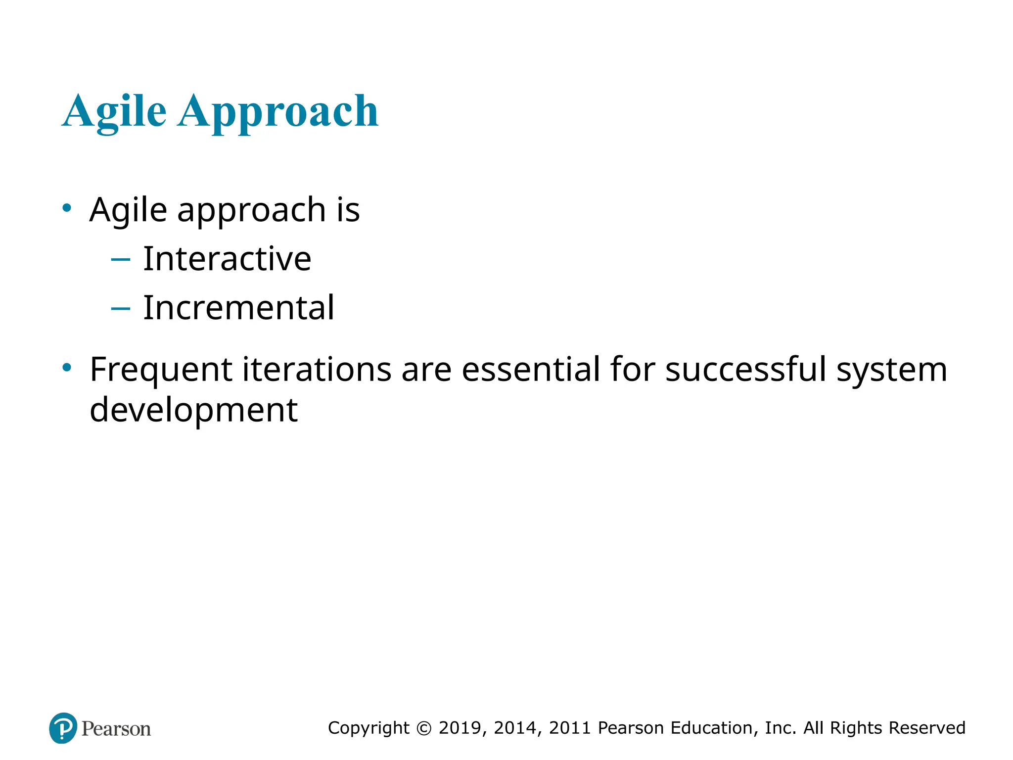Copyright © 2019, 2014, 2011 Pearson Education, Inc. All Rights Reserved
Agile Approach
• Agile approach is
– Interactive
– Incremental
• Frequent iterations are essential for successful system
development
 